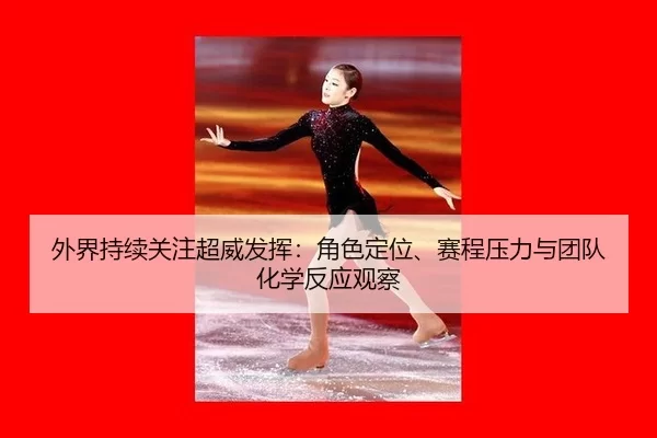 外界持续关注超威发挥：角色定位、赛程压力与团队化学反应观察